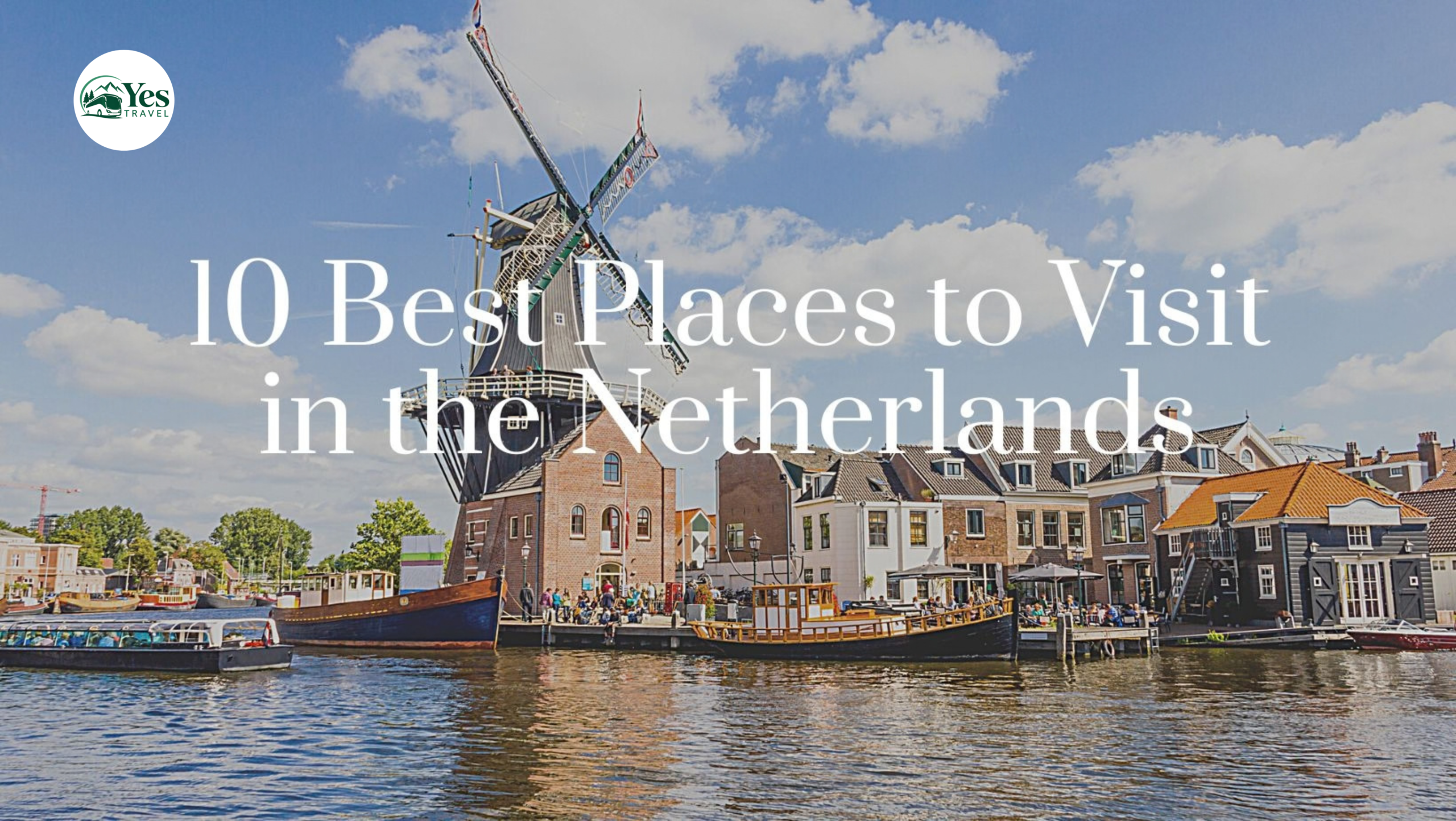10 Best Places to Visit in the Netherlands: Explore Holland with The Yes Travel